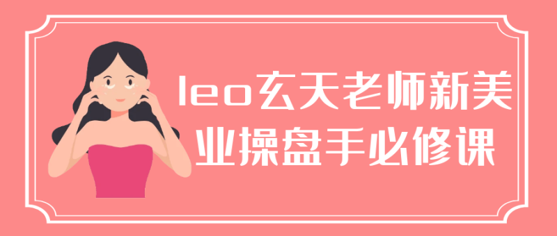 leo玄天老师新美业操盘手必修课-渡漳网