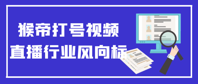 猴帝打号视频直播行业风向标-渡漳网