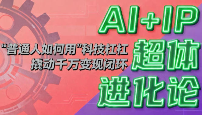AI+IP超体进化论：普通人如何用“科技杠杆”撬动千万变现闭环-渡漳网