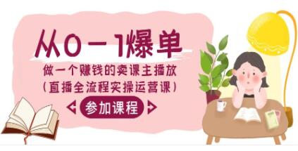 《从0-1爆单做一个赚钱的卖课主播放》直播全流程实操运营课-渡漳网