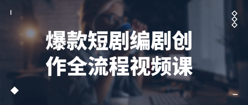 爆款短剧编剧创作全流程视频课-渡漳网