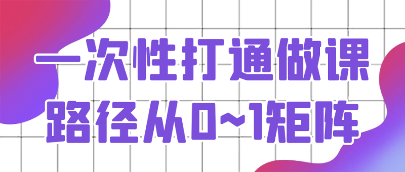 一次性打通做课路径从0~1矩阵-渡漳网