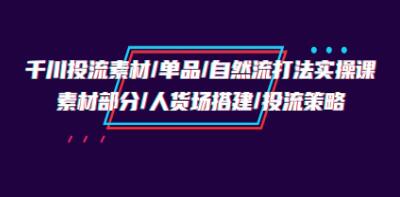 《千川投流素材/单品/自然流打法实操培训班》人货场搭建/投流策略-渡漳网