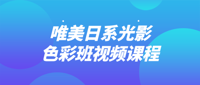 唯美日系光影色彩班视频课程-渡漳网
