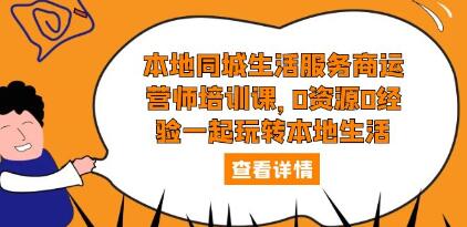 《本地同城生活服务商运营师培训课》0资源0经验一起玩转本地生活-渡漳网