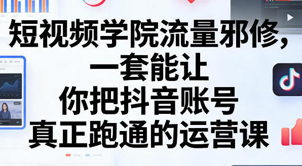 短视频学院流量邪修,把抖音账号真正跑通的运营课-渡漳网