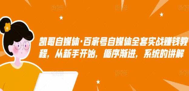凯哥《百家号自媒体全套实战赚钱教程》从新手开始,循序渐进,系统的讲解-渡漳网