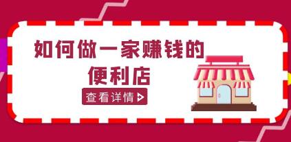 《如何做一家赚钱的便利店》200w粉丝大V教你如何选址定位-渡漳网