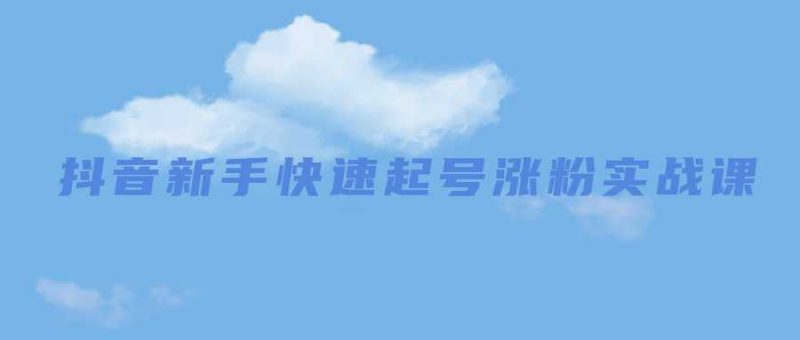 抖音新手快速起号涨粉实战课-渡漳网