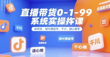 直播带货0~1~99系统实操课,直播带货全链路完整逻辑-渡漳网