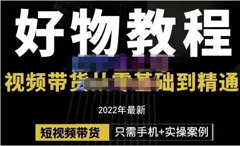《好物分享课程》短视频带货从零基础到精通-渡漳网