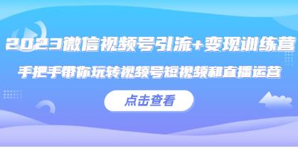 《微信视频号引流+变现训练营》带你玩转视频号短视频和直播运营-渡漳网