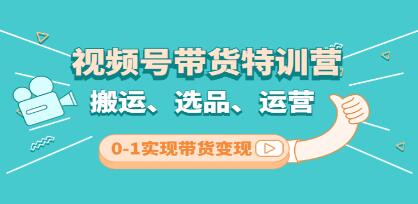 《视频号带货特训营 第3期》搬运、选品、运营、0-1实现带货变现-渡漳网