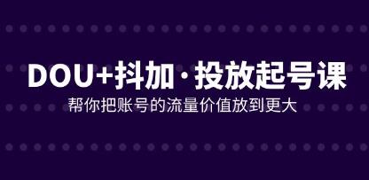 《DOU+抖加投放起号课》帮你把账号的流量价值放到更大-渡漳网
