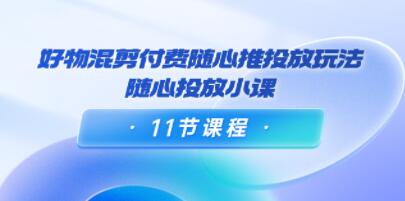 万三《好物混剪付费随心推投放玩法》随心投放小课-渡漳网