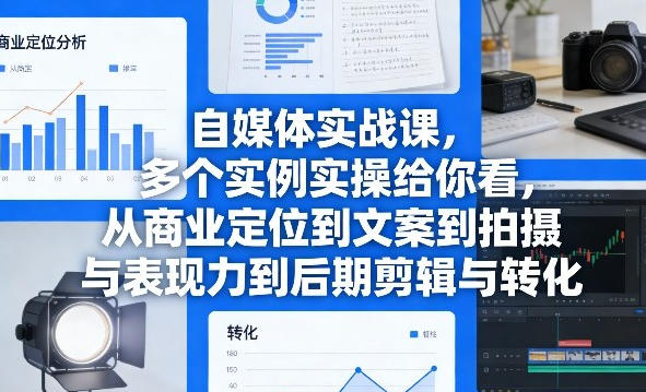 自媒体实战课，多个实例实操给你看，从商业定位到文案到拍摄-渡漳网