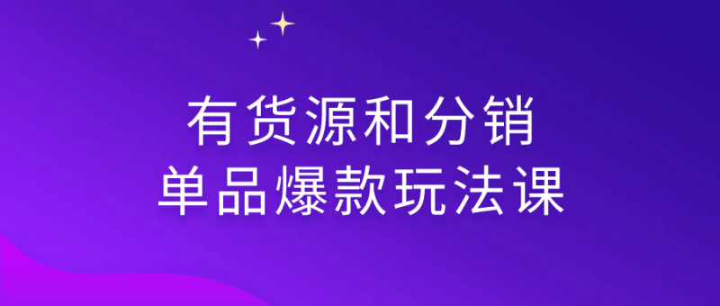 有货源和分销单品爆款玩法课-渡漳网