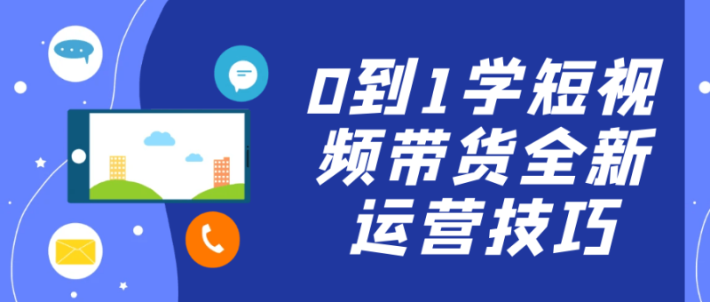 0到1学短视频带货全新运营技巧-渡漳网