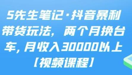 S先生笔记《抖音暴利带货玩法》两个月换台车,月收入30000以上-渡漳网