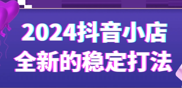 抖音小店全新的稳定打法,打造稳定赚钱的抖店-渡漳网