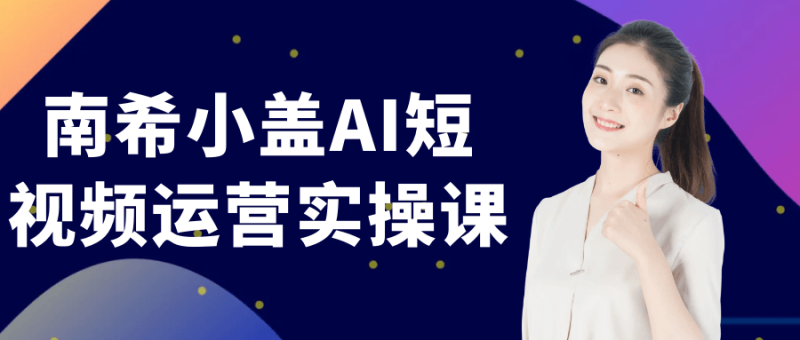 南希小盖AI短视频运营实操课-渡漳网