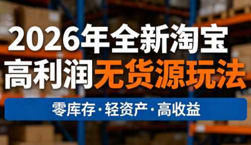 电商人哲哥2026年全新淘宝高利润无货源玩法-渡漳网