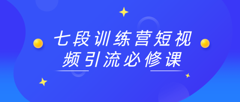 七段训练营短视频引流必修课-渡漳网