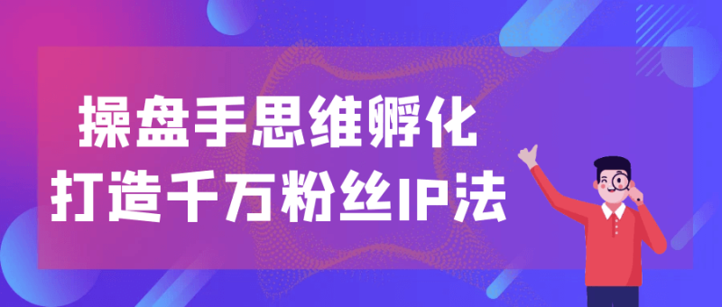 操盘手思维孵化打造千万粉丝IP法-渡漳网