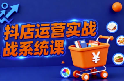 抖音小店全流程实操课,系统掌握抖店运营精髓-渡漳网