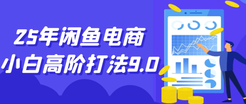 25年闲鱼电商小白高阶打法9.0-渡漳网