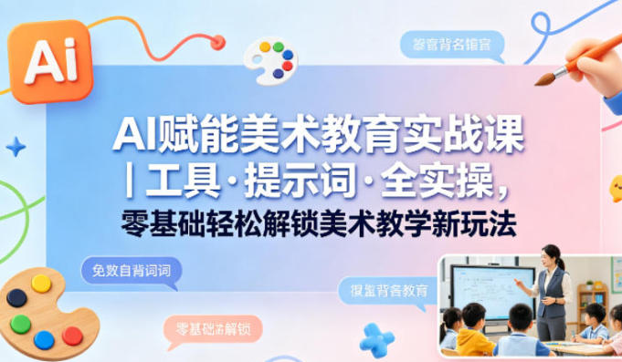 AI赋能美术教育实战课 工具・提示词解锁美术教学新玩法-渡漳网