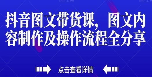 《抖音图文带货课》图文内容制作及操作流程全分享-渡漳网