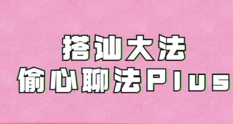 搭讪大师良叔《偷心聊法》1.0+2.0+plus-渡漳网