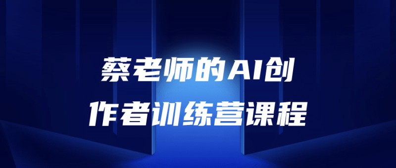 蔡老师的AI创作者训练营课程-渡漳网