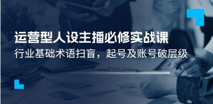 《运营型人设主播必修实战课》行业基础术语扫盲，起号及账号破层级-渡漳网