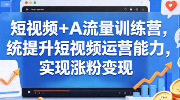 短视频+AI流量训练营,提升短视频运营能力,实现涨粉变现-渡漳网