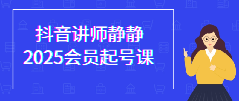 抖音讲师静静2025会员起号课-渡漳网