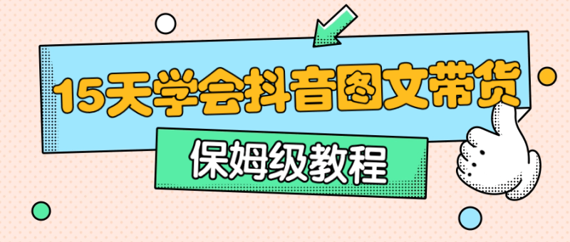 保姆级15天学会抖音图文带货-渡漳网