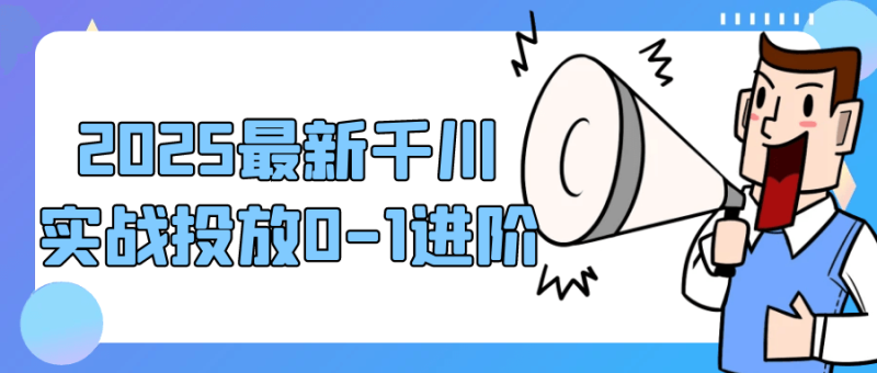 2025最新千川实战投放0-1进阶-渡漳网