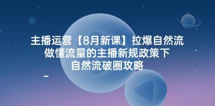 《主播运营-拉爆自然流》做懂流量的主播新规政策下,自然流破圈攻略-渡漳网