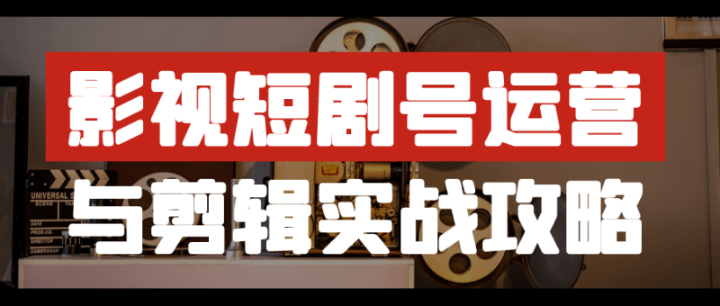 影视短剧号运营与剪辑实战攻略-渡漳网