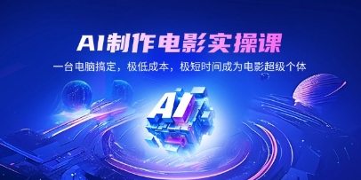 AI制作电影实操课，极短时间成为电影超级个体-渡漳网