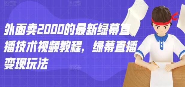 《最新绿幕直播技术视频教程》外面卖2000的绿幕直播变现玩法-渡漳网