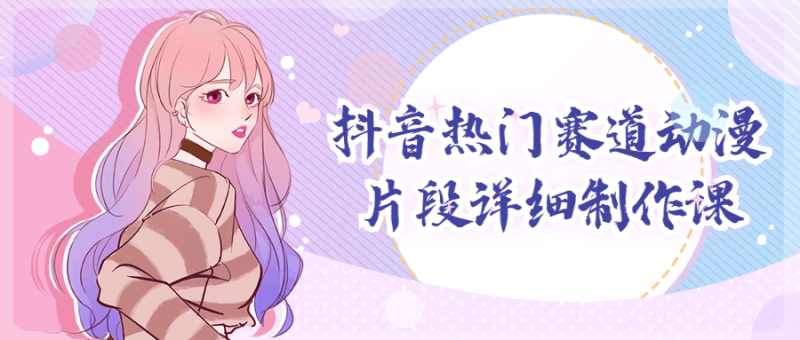 抖音热门赛道动漫片段详细制作课-渡漳网