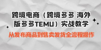 跨境电商（跨境多多 海外版多多TEMU）实操教学，从发布商品到售卖发货全流程-渡漳网