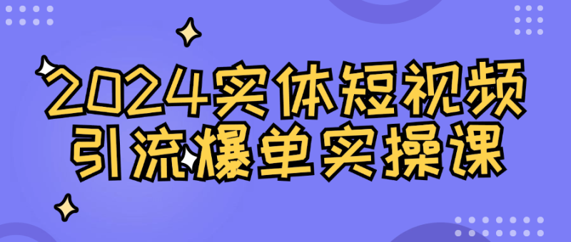 2024实体短视频引流爆单实操课-渡漳网