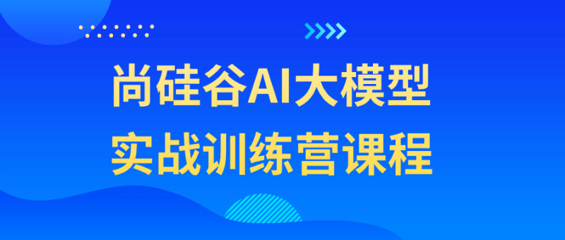 尚硅谷AI大模型实战训练营课程-渡漳网