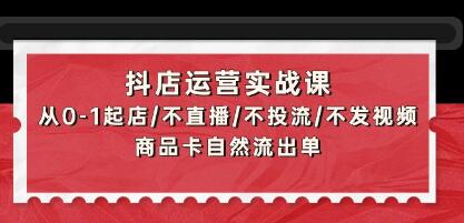 《抖店运营实战课》从0-1起店/不直播/不投流/不发视频/商品卡自然流出单-渡漳网