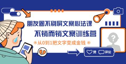 《朋友圈不刷屏文案心法课》不销而销文案训练营，从0到1把文字变成金钱-渡漳网