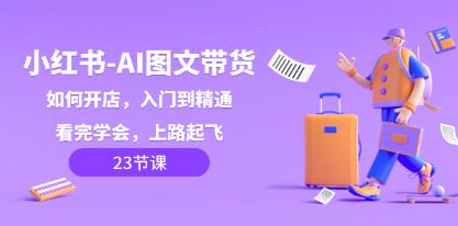 《小红书AI图文带货》入门到精通，看完学会，上路起飞-渡漳网